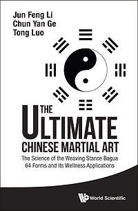 Ultimate Chinese Martial Art, The: The Science Of Weaving Stance Bagua 64 Forms And Its Wellness Applications