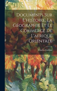 Documents Sur L'histoire, La Géographie Et Le Commerce De L'afrique Orientale