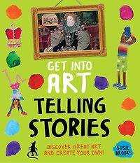 Get Into Art Telling Stories: Discover Great And Create Your Own!