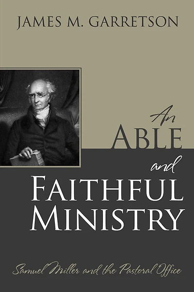 An Able and Faithful Ministry: Samuel Miller the Pastoral Office