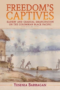 Freedom's Captives: Slavery and Gradual Emancipation on the Colombian Black Pacific