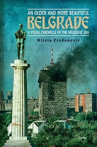 An Older and More Beautiful Belgrade: A Visual Chronicle of the Milo-evic Era
