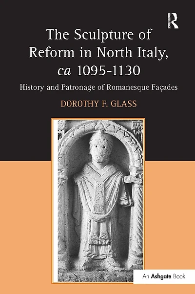 The Sculpture of Reform in North Italy, ca 1095-1130: History and Patronage of Romanesque Fa'es