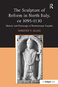 The Sculpture of Reform in North Italy, ca 1095-1130: History and Patronage of Romanesque Fa'es
