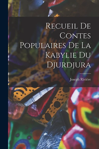 Recueil De Contes Populaires De La Kabylie Du Djurdjura