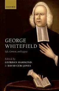 George Whitefield: Life, Context, And Legacy