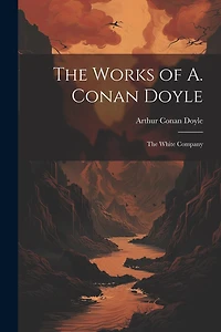The Works of A. Conan Doyle: The White Company