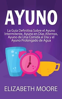 Ayuno: La guía definitiva sobre el ayuno intermitente, ayuno en días alternos, ayuno de una comida al día y el ayuno prolongado de agua