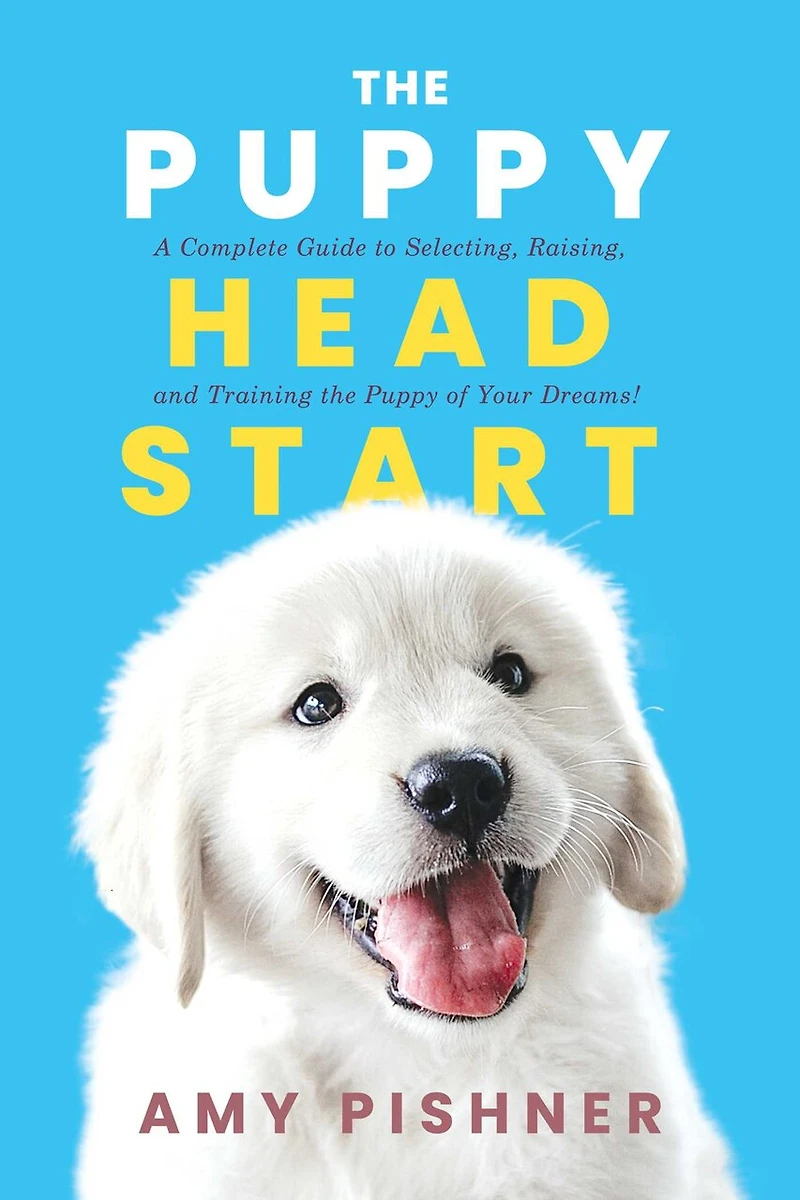 the Puppy Head Start: A Complete Guide to Selecting, Raising, and Training of Your Dreams!
