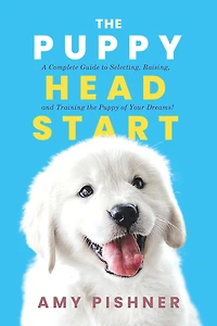 the Puppy Head Start: A Complete Guide to Selecting, Raising, and Training of Your Dreams!