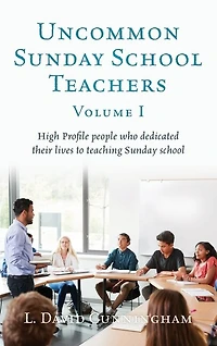 Uncommon Sunday School Teachers, Volume I: High Profile people who dedicated their lives to teaching Sunday school