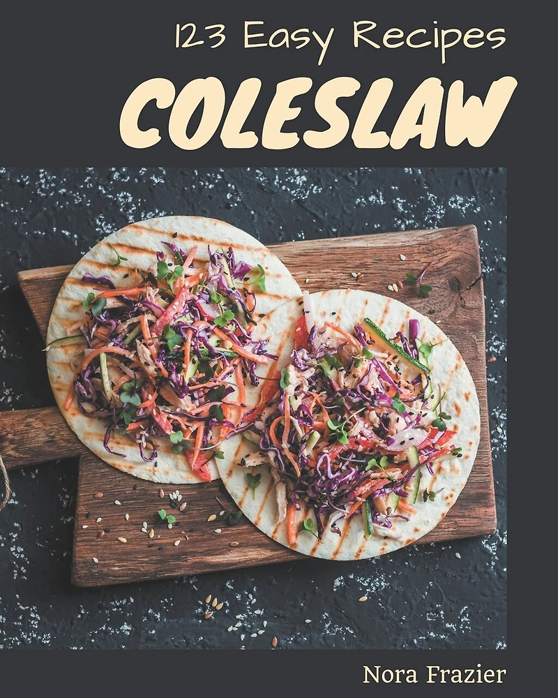 123 Easy Coleslaw Recipes: An Easy Coleslaw Cookbook Everyone Loves!
