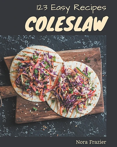 123 Easy Coleslaw Recipes: An Easy Coleslaw Cookbook Everyone Loves!