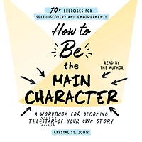 How to Be the Main Character: A Workbook for Becoming the Star of Your Own Story