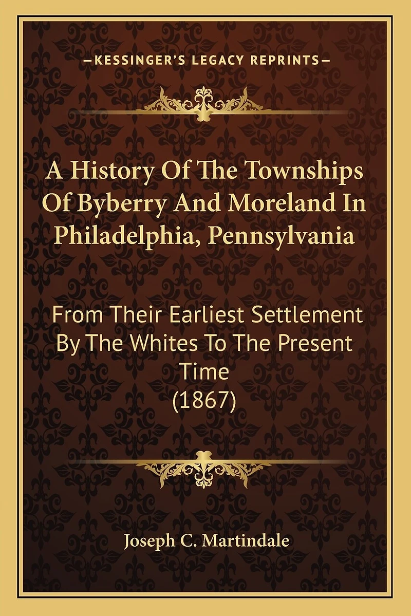 A History Of The Townships Of Byberry And Moreland In Philadelphia, Pennsylvania: From Their Earliest Settlement By The Whites To The Present Time (1867)