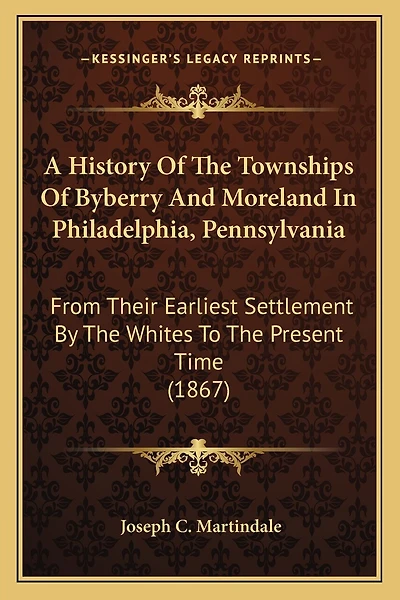A History Of The Townships Of Byberry And Moreland In Philadelphia, Pennsylvania: From Their Earliest Settlement By The Whites To The Present Time (1867)
