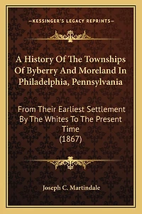 A History Of The Townships Of Byberry And Moreland In Philadelphia, Pennsylvania: From Their Earliest Settlement By The Whites To The Present Time (1867)