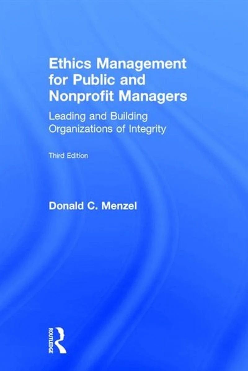 Ethics Management for Public and Nonprofit Managers: Leading Building Organizations of Integrity