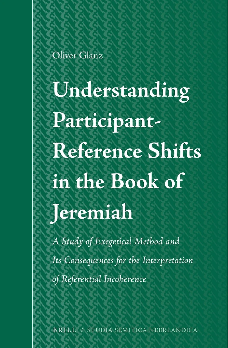 Understanding Participant-Reference Shifts in the Book of Jeremiah: A Study of Exegetical Method and its Consequences for the Interpretation of Referential Incoherence