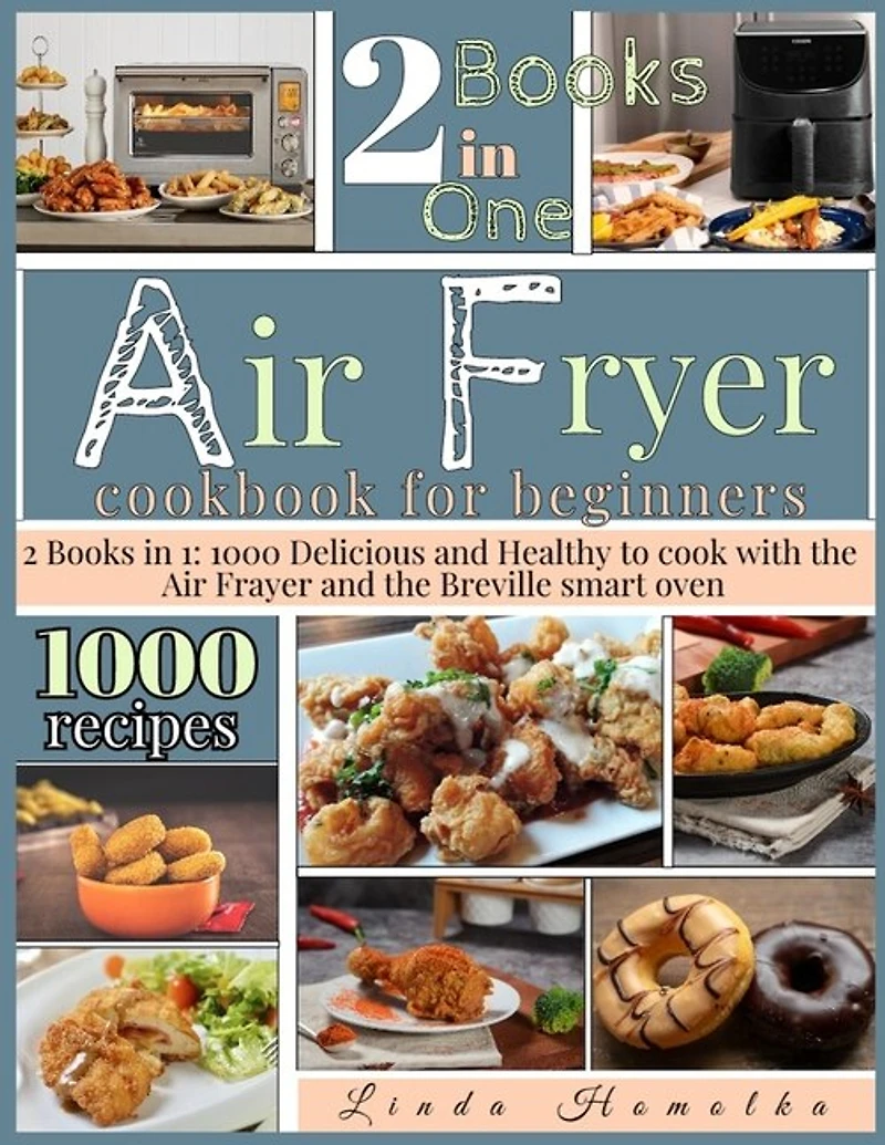 Air Fryer Cookbook For Beginners: 2 Books In 1: 1000 Delicious And Healthy Recipes To Cook With Air Fryer And Breville Smart Oven