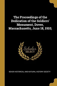 The Proceedings of the Dedication of the Soldiers' Monument, Dover, Massachusetts, June 18, 1910;