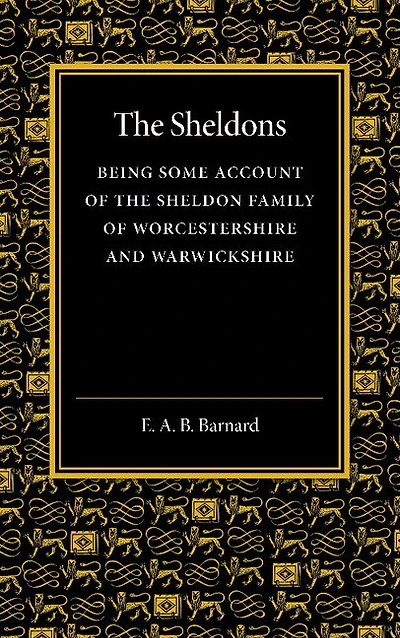 The Sheldons: Being Some Account Of The Sheldon Family Of Worcestershire And Warwickshire