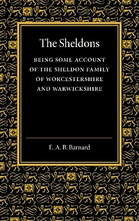 The Sheldons: Being Some Account Of The Sheldon Family Of Worcestershire And Warwickshire