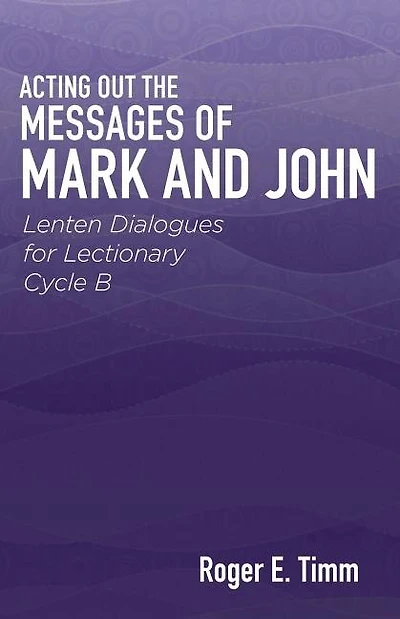 Acting Out the Messages of Mark and John: Lenten Dialogues for Lectionary Cycle B