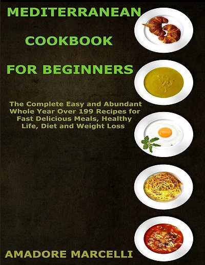 Mediterranean Cookbook for Beginners: The Complete Easy and Abundant Whole Year Over 199 Recipes for Fast Delicious Meals, Healthy Life, Diet and Weight Loss
