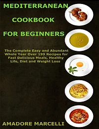 Mediterranean Cookbook for Beginners: The Complete Easy and Abundant Whole Year Over 199 Recipes for Fast Delicious Meals, Healthy Life, Diet and Weight Loss