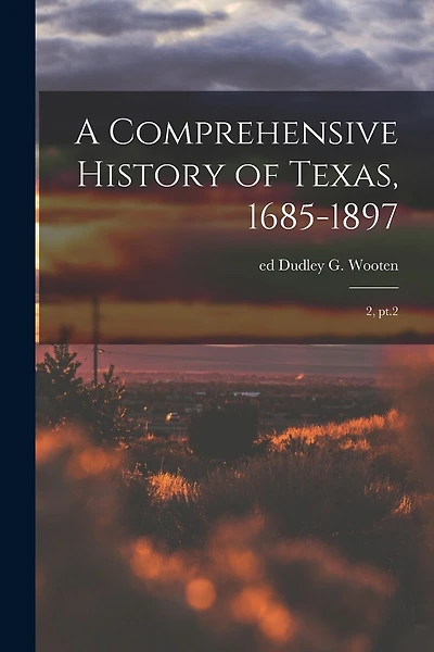 A Comprehensive History of Texas, 1685-1897: 2, pt.2