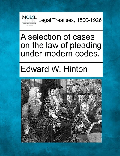 A Selection Of Cases On The Law Of Pleading Under Modern Codes.