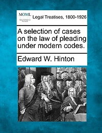 A Selection Of Cases On The Law Of Pleading Under Modern Codes.