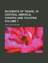 Incidents of travel in Central America, Chiapas and Yucatan Volume 1