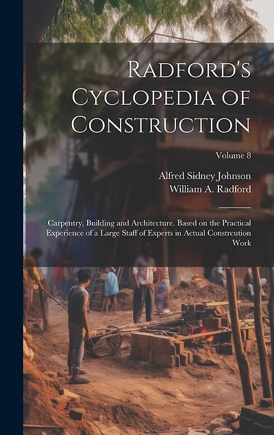 Radford's Cyclopedia of Construction; Carpentry, Building and Architecture. Based on the Practical Experience of a Large Staff of Experts in Actual Constrcution Work; Volume 8