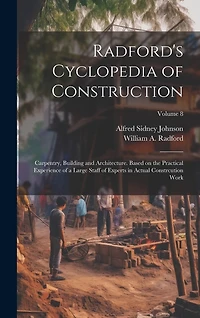 Radford's Cyclopedia of Construction; Carpentry, Building and Architecture. Based on the Practical Experience of a Large Staff of Experts in Actual Constrcution Work; Volume 8