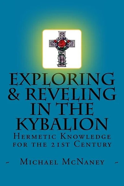 Exploring & Reveling in the Kybalion: Hermetic Knowledge for the 21st Century