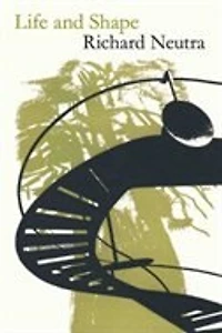 Life and Shape: The Autobiography of Richard Neutra