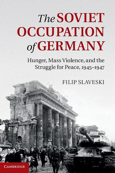 the Soviet Occupation of Germany: Hunger, Mass Violence and Struggle for Peace, 1945–1947