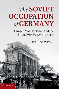 the Soviet Occupation of Germany: Hunger, Mass Violence and Struggle for Peace, 1945–1947