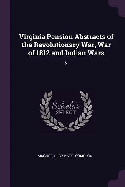 Virginia Pension Abstracts of the Revolutionary War, War of 1812 and Indian Wars: 2