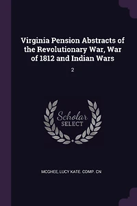 Virginia Pension Abstracts of the Revolutionary War, War of 1812 and Indian Wars: 2