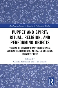 Puppet and Spirit: Ritual, Religion, Performing Objects: Volume II Contemporary Branchings: Secular Benedictions, Activated Energies