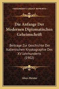 Die Anfange Der Modernen Diplomatischen Geheimschrift: Beitrage Zur Geschichte Der Italienischen Kryptographie Des XV Jahrhunderts (1902)