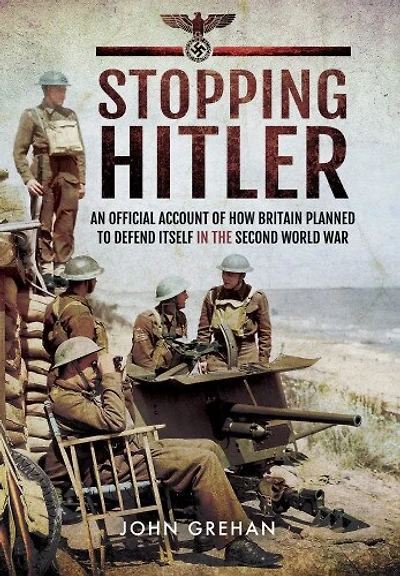 Stopping Hitler: An Official Account of How Britain Planned to Defend Itself the Second World War