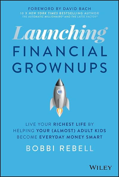 Launching Financial Grownups: Live Your Richest Life By Helping (almost) Adult Kids Become Everyday Money Smart