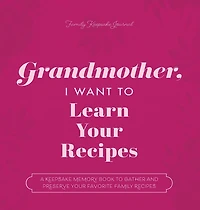 Grandmother, I Want to Learn Your Recipes: A Keepsake Memory Book to Gather and Preserve Your Favorite Family Recipes