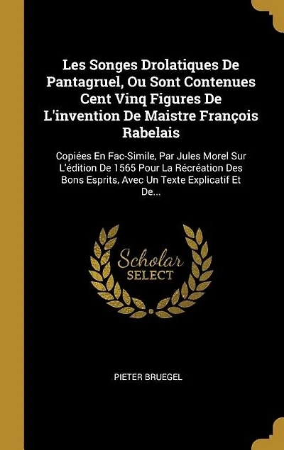 Les Songes Drolatiques De Pantagruel, Ou Sont Contenues Cent Vinq Figures L'invention Maistre François Rabelais: Copiées En Fac-Simile, Par Jules Morel Sur L'édition 1565 Pour La Récréation Des Bons Esprits, A
