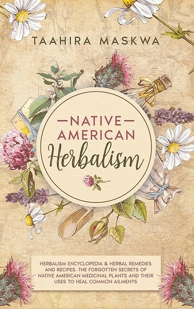 Native American Herbalism: 2 Books In 1. Herbalism Encyclopedia & Herbal Remedies And Recipes. The Forgotten Secrets Of Native