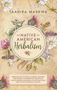 Native American Herbalism: 2 Books In 1. Herbalism Encyclopedia & Herbal Remedies And Recipes. The Forgotten Secrets Of Native
